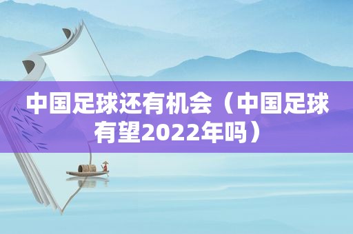 中国足球还有机会（中国足球有望2022年吗）