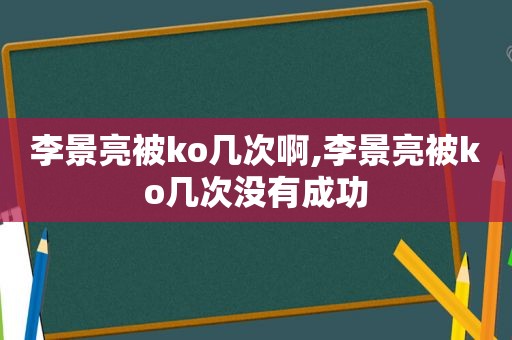 李景亮被ko几次啊,李景亮被ko几次没有成功