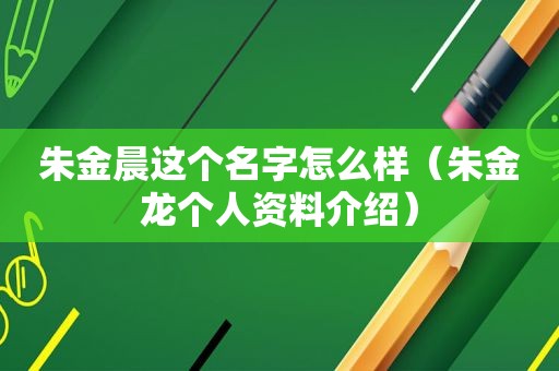 朱金晨这个名字怎么样（朱金龙个人资料介绍）