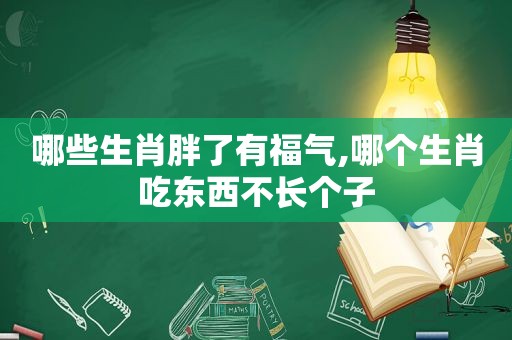 哪些生肖胖了有福气,哪个生肖吃东西不长个子