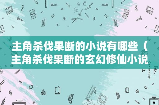 主角杀伐果断的小说有哪些（主角杀伐果断的玄幻修仙小说）