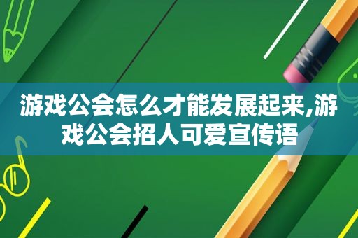 游戏公会怎么才能发展起来,游戏公会招人可爱宣传语