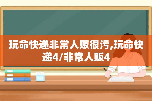 玩命快递非常人贩很污,玩命快递4/非常人贩4