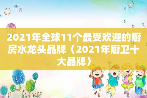 2021年全球11个最受欢迎的厨房水龙头品牌（2021年厨卫十大品牌）