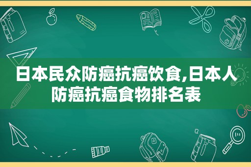 日本民众防癌抗癌饮食,日本人防癌抗癌食物排名表