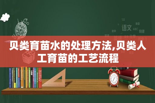 贝类育苗水的处理方法,贝类人工育苗的工艺流程