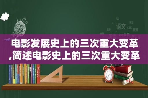 电影发展史上的三次重大变革,简述电影史上的三次重大变革