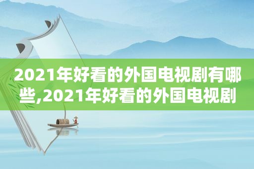 2021年好看的外国电视剧有哪些,2021年好看的外国电视剧排行榜