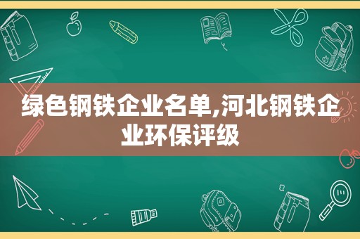 绿色钢铁企业名单,河北钢铁企业环保评级