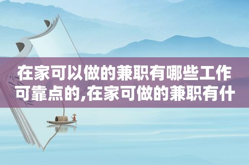 在家可以做的 *** 有哪些工作可靠点的,在家可做的 *** 有什么