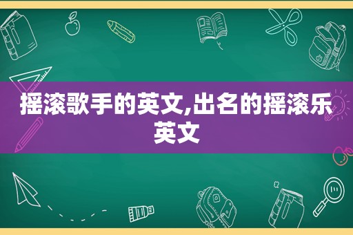 摇滚歌手的英文,出名的摇滚乐英文