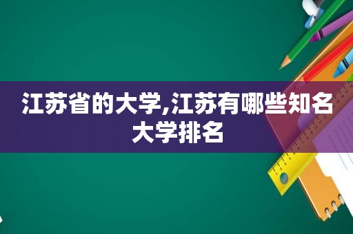 江苏省的大学,江苏有哪些知名大学排名