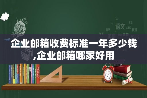 企业邮箱收费标准一年多少钱,企业邮箱哪家好用