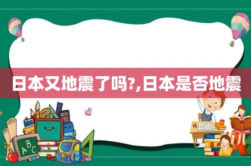 日本又地震了吗?,日本是否地震