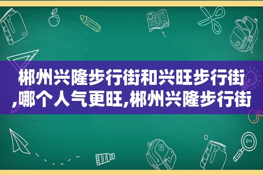 郴州兴隆步行街和兴旺步行街,哪个人气更旺,郴州兴隆步行街和兴旺步行街,哪个人气更旺一些