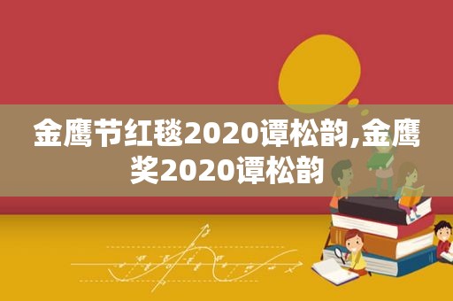 金鹰节红毯2020谭松韵,金鹰奖2020谭松韵