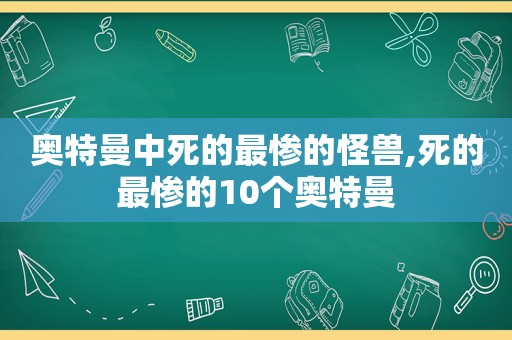 奥特曼中死的最惨的怪兽,死的最惨的10个奥特曼