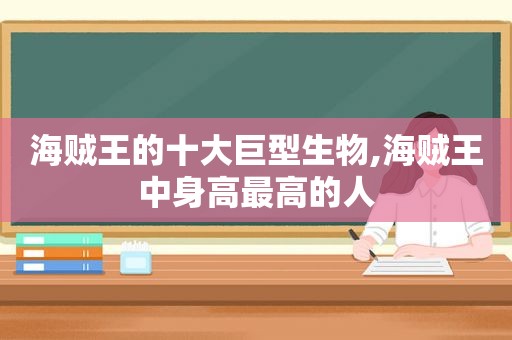 海贼王的十大巨型生物,海贼王中身高最高的人