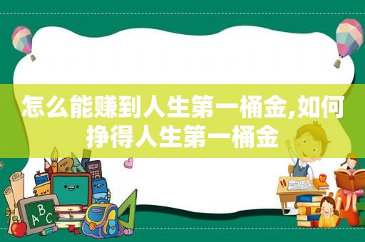 怎么能赚到人生第一桶金,如何挣得人生第一桶金