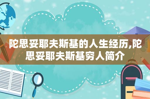 陀思妥耶夫斯基的人生经历,陀思妥耶夫斯基穷人简介