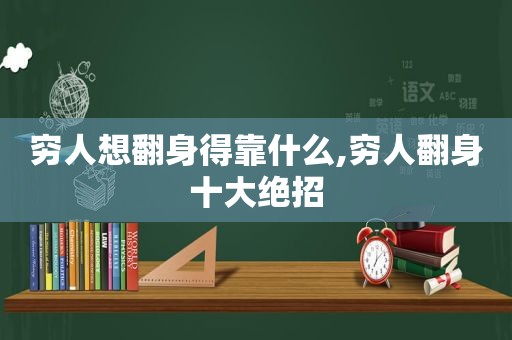 穷人想翻身得靠什么,穷人翻身十大绝招