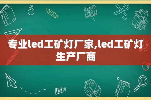 专业led工矿灯厂家,led工矿灯生产厂商