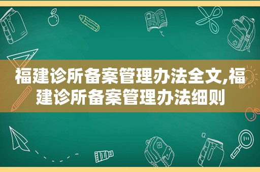 福建诊所备案管理办法全文,福建诊所备案管理办法细则