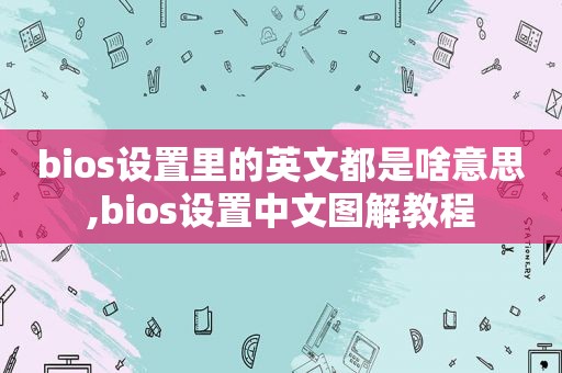 bios设置里的英文都是啥意思,bios设置中文图解教程