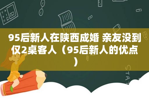 95后新人在陕西成婚 亲友没到仅2桌客人（95后新人的优点）