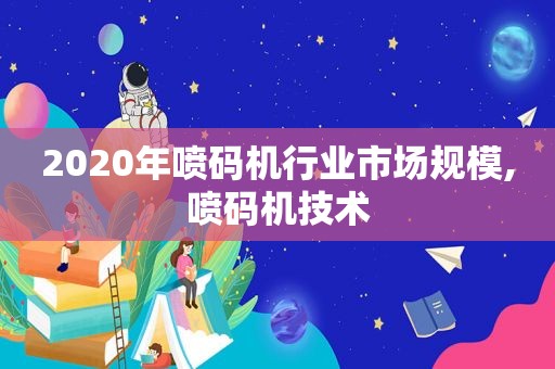 2020年喷码机行业市场规模,喷码机技术