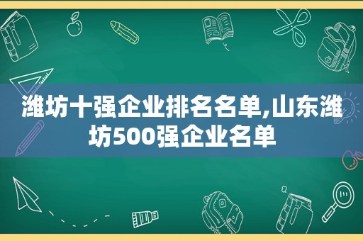 潍坊十强企业排名名单,山东潍坊500强企业名单