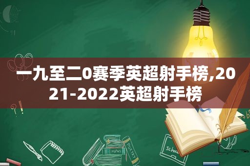 一九至二0赛季英超射手榜,2021-2022英超射手榜