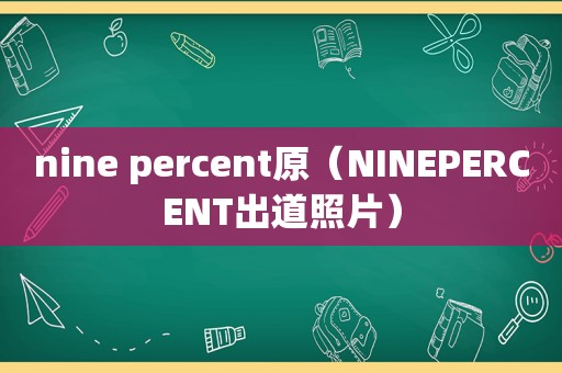 nine percent原（NINEPERCENT出道照片）