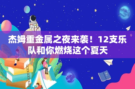 杰姆重金属之夜来袭！12支乐队和你燃烧这个夏天