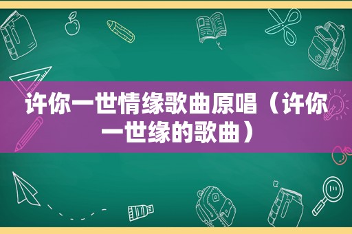 许你一世情缘歌曲原唱（许你一世缘的歌曲）