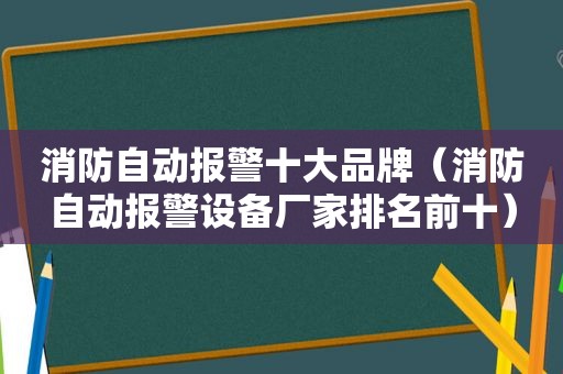 消防自动报警十大品牌（消防自动报警设备厂家排名前十）