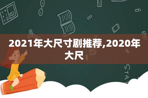 2021年大尺寸剧推荐,2020年大尺