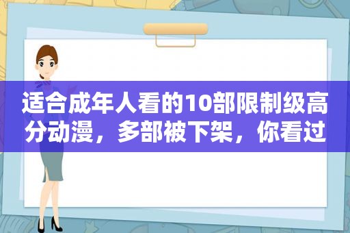 适合成年人看的10部限制级高分动漫，多部被下架，你看过几部？