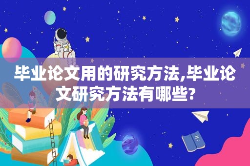 毕业论文用的研究方法,毕业论文研究方法有哪些?