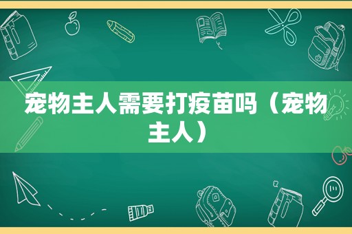 宠物主人需要打疫苗吗（宠物主人）