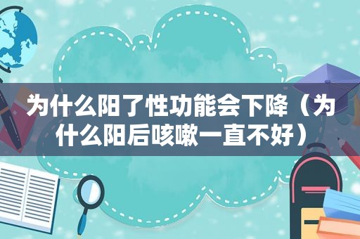 为什么阳了性功能会下降（为什么阳后咳嗽一直不好）