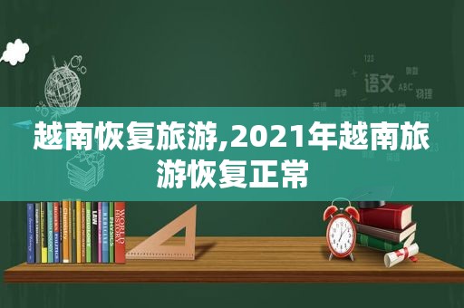 越南恢复旅游,2021年越南旅游恢复正常