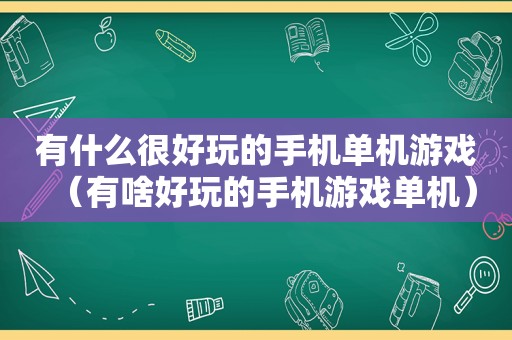 有什么很好玩的手机单机游戏（有啥好玩的手机游戏单机）