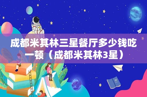 成都米其林三星餐厅多少钱吃一顿（成都米其林3星）