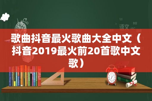 歌曲抖音最火歌曲大全中文（抖音2019最火前20首歌中文歌）