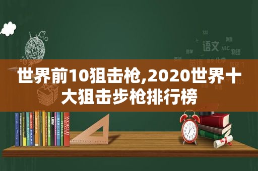 世界前10狙击枪,2020世界十大狙击步枪排行榜