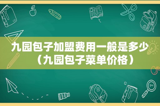 九园包子加盟费用一般是多少（九园包子菜单价格）