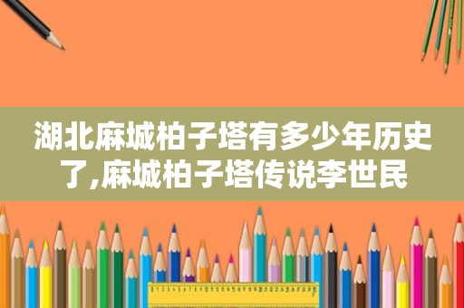 湖北麻城柏子塔有多少年历史了,麻城柏子塔传说李世民