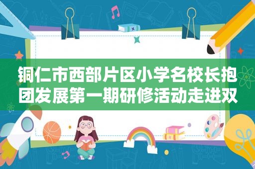 铜仁市西部片区小学名校长抱团发展第一期研修活动走进双龙小学  第1张