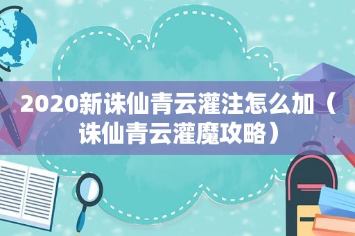 2020新诛仙青云灌注怎么加（诛仙青云灌魔攻略）